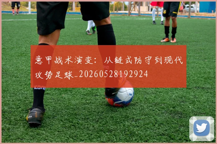 意甲战术演变:从链式防守到现代攻势足球_20260528192924