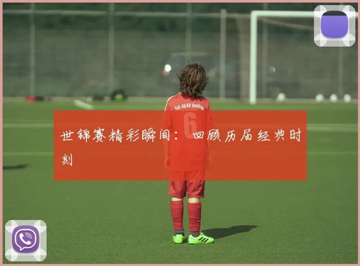 世锦赛精彩瞬间:回顾历届经典时刻