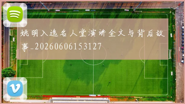 姚明入选名人堂演讲全文与背后故事_20260606153127