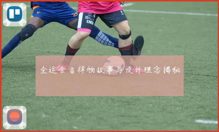 全运会吉祥物故事与设计理念揭秘