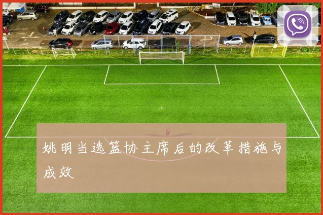 姚明当选篮协主席后的改革措施与成效