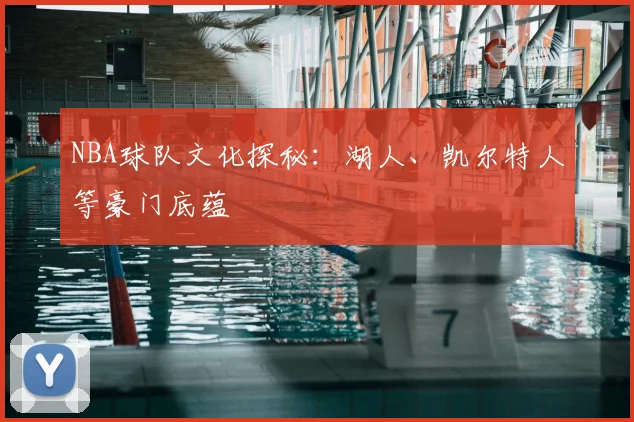 NBA球队文化探秘:湖人、凯尔特人等豪门底蕴