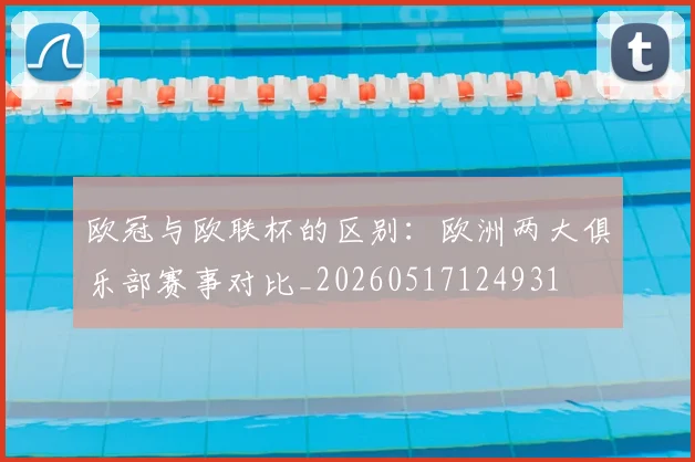 欧冠与欧联杯的区别:欧洲两大俱乐部赛事对比_20260517124931