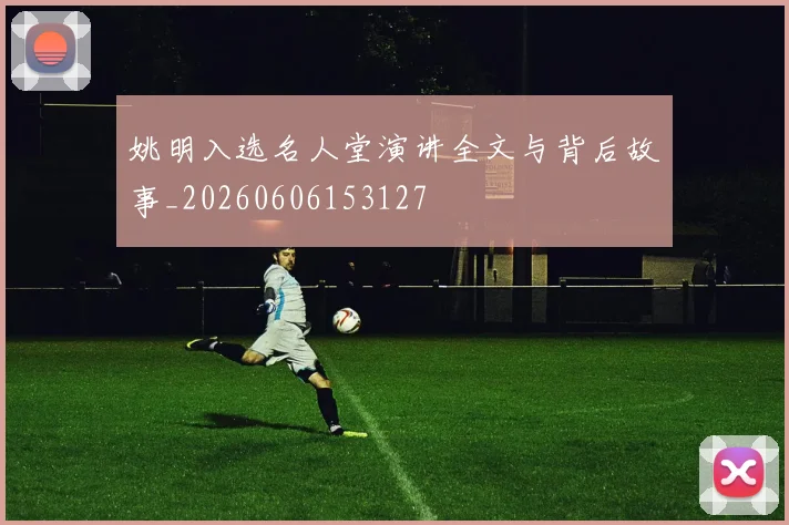 姚明入选名人堂演讲全文与背后故事_20260606153127